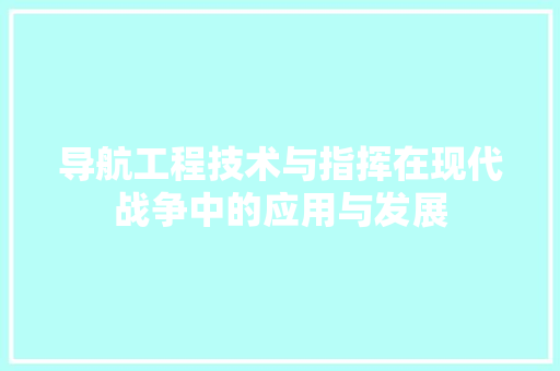 导航工程技术与指挥在现代战争中的应用与发展 现代风格装饰