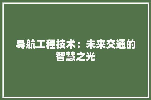 导航工程技术：未来交通的智慧之光