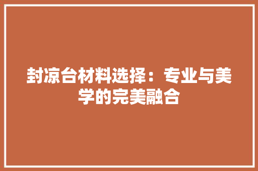 封凉台材料选择：专业与美学的完美融合 现代风格装饰