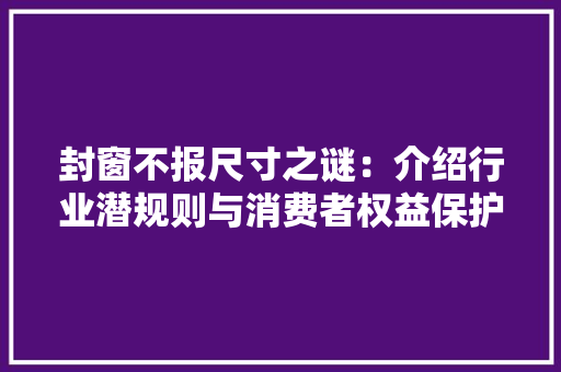 封窗不报尺寸之谜：介绍行业潜规则与消费者权益保护 现代风格装饰