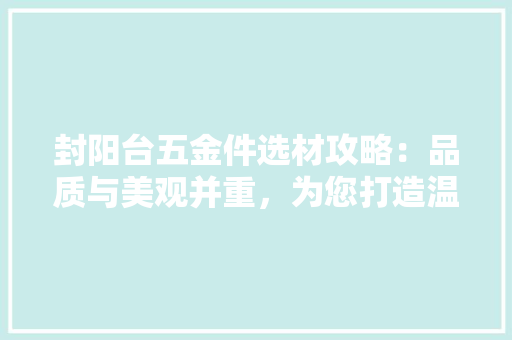 封阳台五金件选材攻略：品质与美观并重，为您打造温馨家园