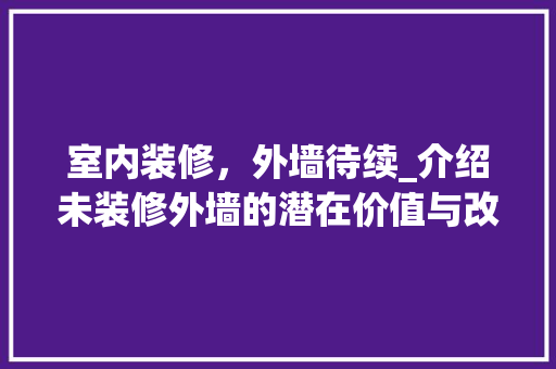 室内装修，外墙待续_介绍未装修外墙的潜在价值与改造步骤