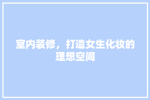 室内装修，打造女生化妆的理想空间