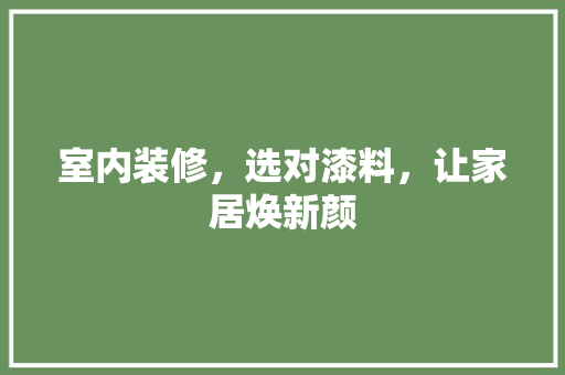 室内装修，选对漆料，让家居焕新颜
