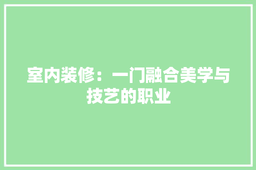 室内装修：一门融合美学与技艺的职业