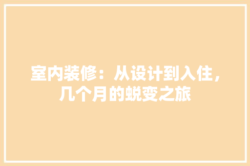 室内装修：从设计到入住，几个月的蜕变之旅