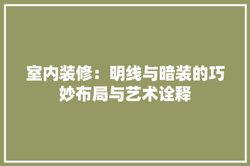 室内装修：明线与暗装的巧妙布局与艺术诠释