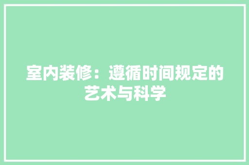 室内装修：遵循时间规定的艺术与科学 现代风格装饰