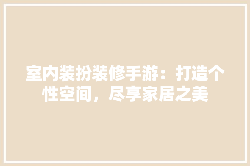 室内装扮装修手游：打造个性空间，尽享家居之美 现代风格装饰