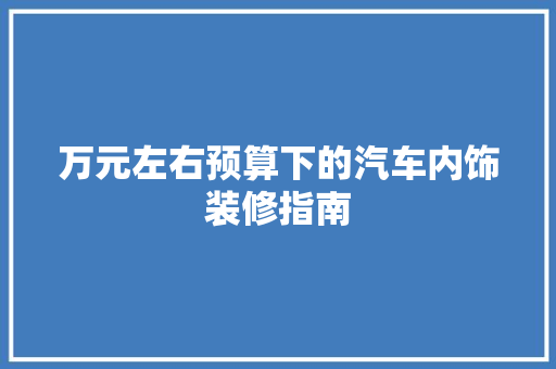 万元左右预算下的汽车内饰装修指南