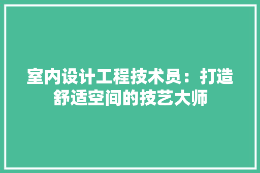 室内设计工程技术员：打造舒适空间的技艺大师 现代风格装饰