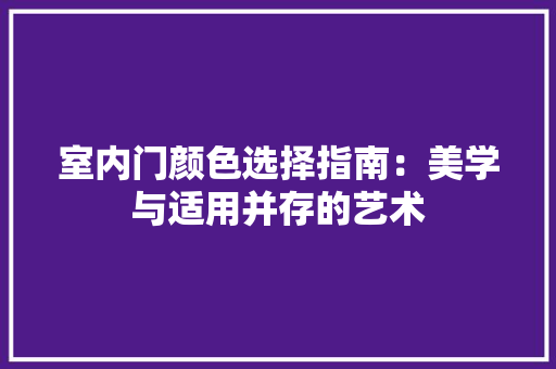 室内门颜色选择指南：美学与适用并存的艺术 现代风格装饰