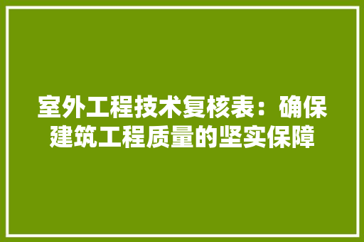 室外工程技术复核表：确保建筑工程质量的坚实保障 现代风格装饰