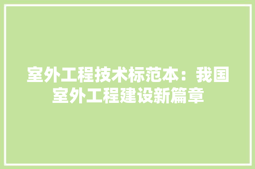 室外工程技术标范本：我国室外工程建设新篇章 现代风格装饰