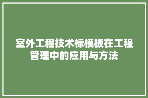 室外工程技术标模板在工程管理中的应用与方法 现代风格装饰