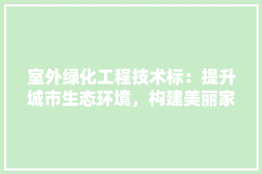 室外绿化工程技术标：提升城市生态环境，构建美丽家园