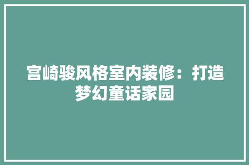 宫崎骏风格室内装修：打造梦幻童话家园