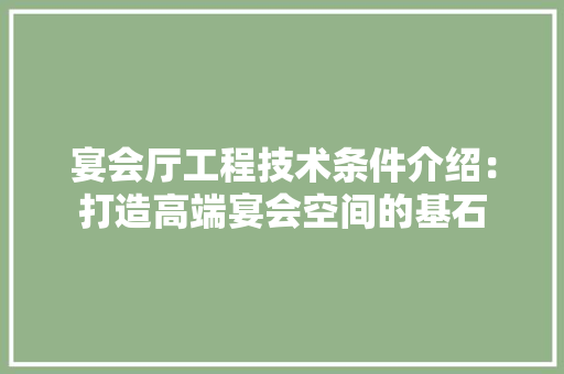 宴会厅工程技术条件介绍：打造高端宴会空间的基石 现代风格装饰