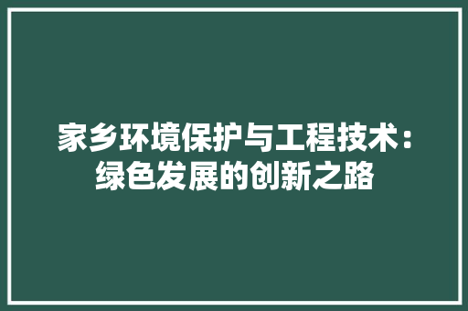家乡环境保护与工程技术：绿色发展的创新之路 现代风格装饰