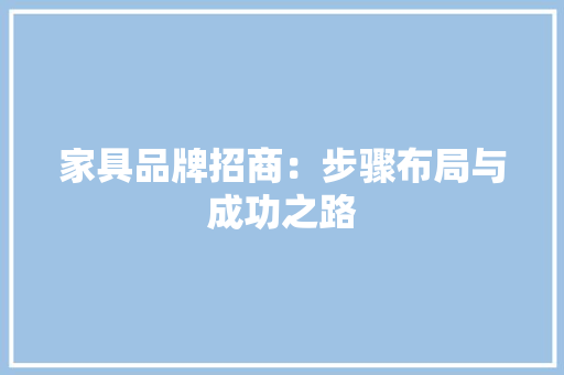 家具品牌招商：步骤布局与成功之路