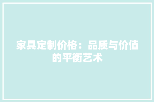 家具定制价格：品质与价值的平衡艺术 现代风格装饰