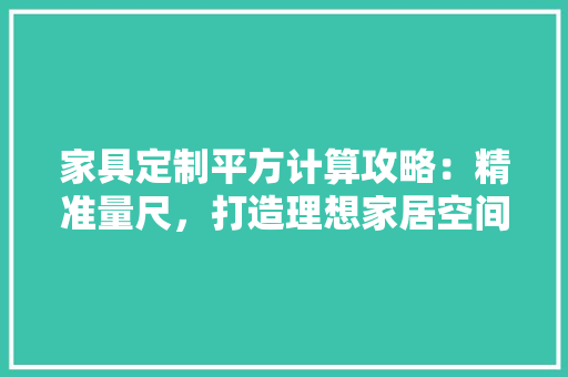 家具定制平方计算攻略：精准量尺，打造理想家居空间