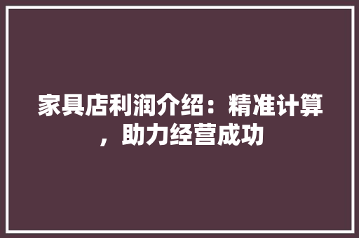 家具店利润介绍：精准计算，助力经营成功