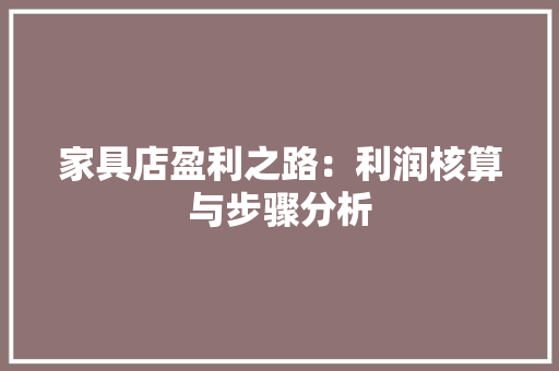 家具店盈利之路：利润核算与步骤分析 现代风格装饰
