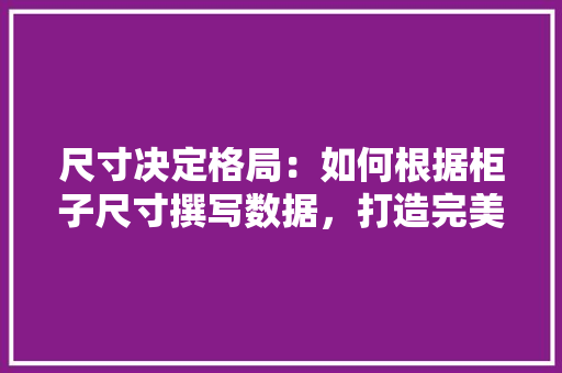 尺寸决定格局：如何根据柜子尺寸撰写数据，打造完美家居空间 现代风格装饰