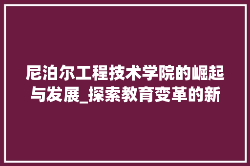 尼泊尔工程技术学院的崛起与发展_探索教育变革的新典范 现代风格装饰