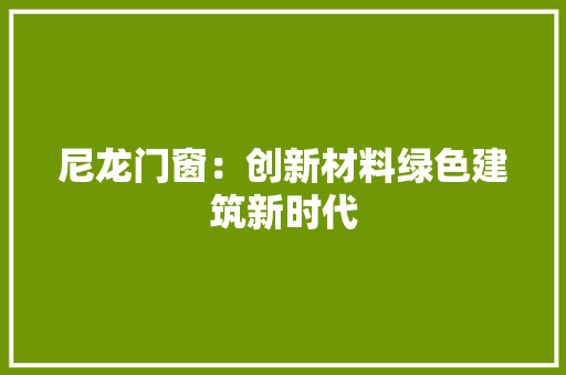尼龙门窗：创新材料绿色建筑新时代 现代风格装饰