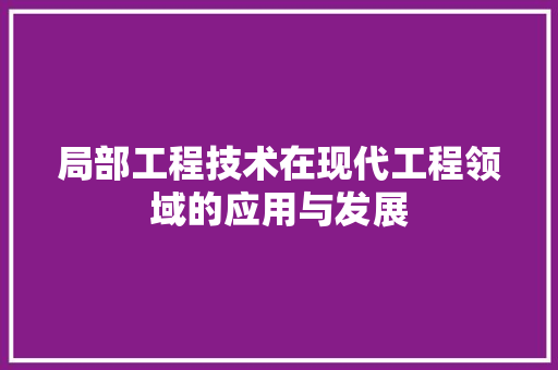 局部工程技术在现代工程领域的应用与发展