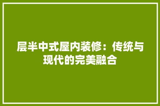 层半中式屋内装修：传统与现代的完美融合