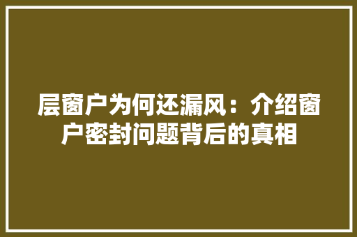 层窗户为何还漏风：介绍窗户密封问题背后的真相 现代风格装饰