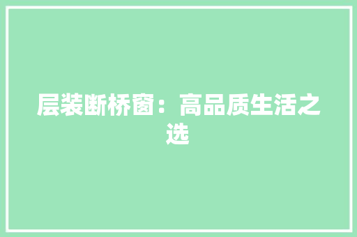 层装断桥窗：高品质生活之选 现代风格装饰