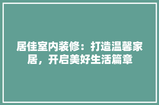 居佳室内装修：打造温馨家居，开启美好生活篇章 现代风格装饰