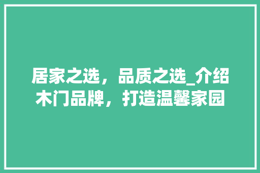 居家之选，品质之选_介绍木门品牌，打造温馨家园 现代风格装饰
