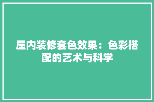 屋内装修套色效果：色彩搭配的艺术与科学 现代风格装饰