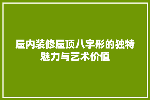 屋内装修屋顶八字形的独特魅力与艺术价值