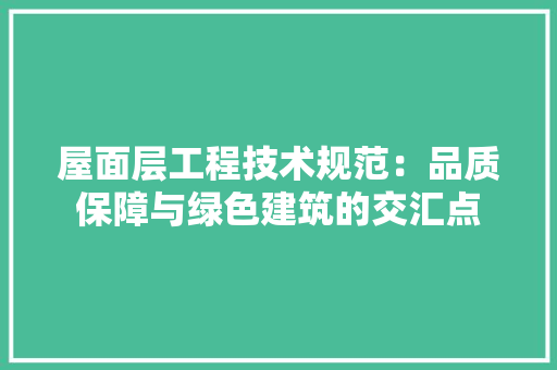 屋面层工程技术规范：品质保障与绿色建筑的交汇点 现代风格装饰