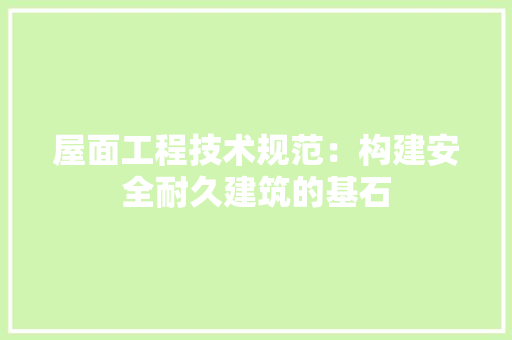 屋面工程技术规范：构建安全耐久建筑的基石 现代风格装饰