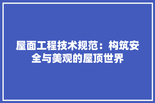 屋面工程技术规范：构筑安全与美观的屋顶世界