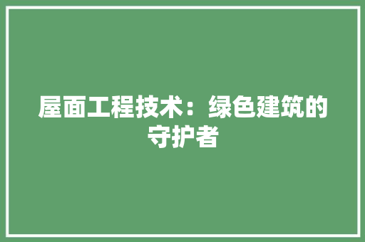屋面工程技术：绿色建筑的守护者