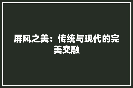 屏风之美：传统与现代的完美交融 现代风格装饰