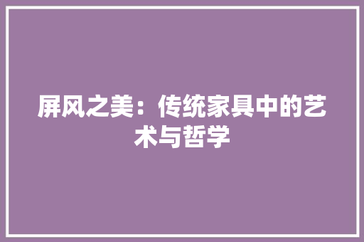 屏风之美：传统家具中的艺术与哲学 现代风格装饰