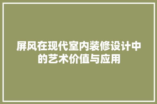屏风在现代室内装修设计中的艺术价值与应用