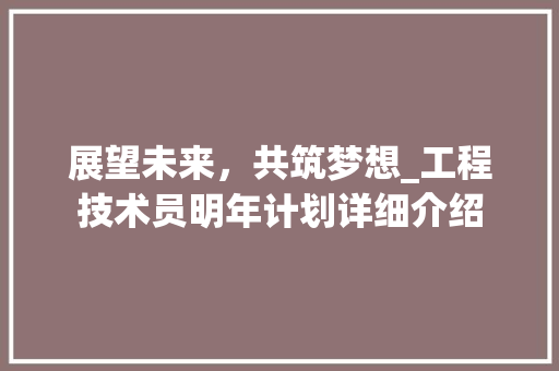 展望未来，共筑梦想_工程技术员明年计划详细介绍 现代风格装饰