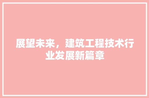 展望未来，建筑工程技术行业发展新篇章 现代风格装饰
