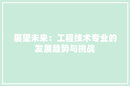 展望未来：工程技术专业的发展趋势与挑战 现代风格装饰