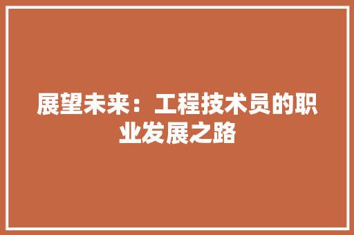 展望未来：工程技术员的职业发展之路 现代风格装饰